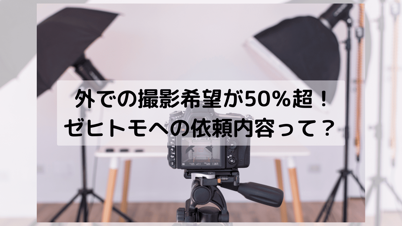 外での撮影希望が50%超!ゼヒトモへの依頼内容って? 外での撮影希望が50%超!ゼヒトモへの依頼内容って?