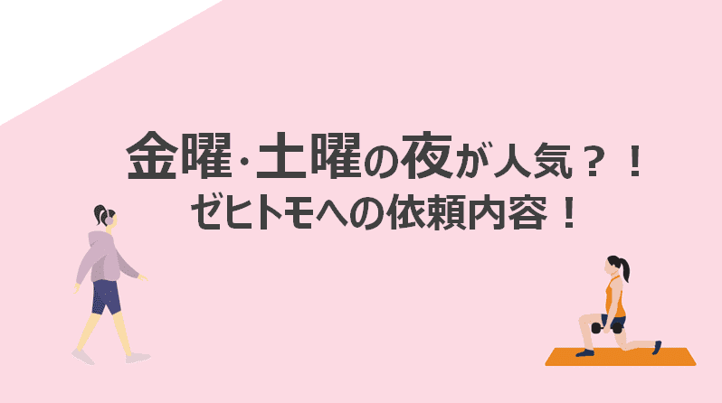 金曜土曜の夜が人気?!ゼヒトモへの依頼内容! 金曜土曜の夜が人気?!ゼヒトモへの依頼内容!
